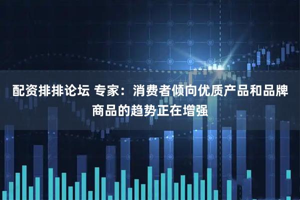 配资排排论坛 专家：消费者倾向优质产品和品牌商品的趋势正在增强