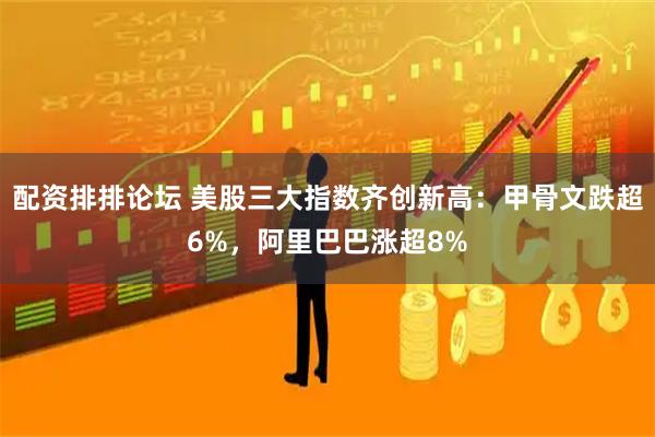 配资排排论坛 美股三大指数齐创新高：甲骨文跌超6%，阿里巴巴涨超8%