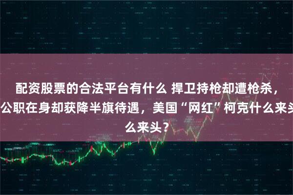 配资股票的合法平台有什么 捍卫持枪却遭枪杀，无公职在身却获降半旗待遇，美国“网红”柯克什么来头？