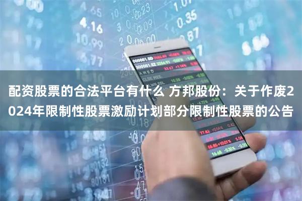 配资股票的合法平台有什么 方邦股份：关于作废2024年限制性股票激励计划部分限制性股票的公告