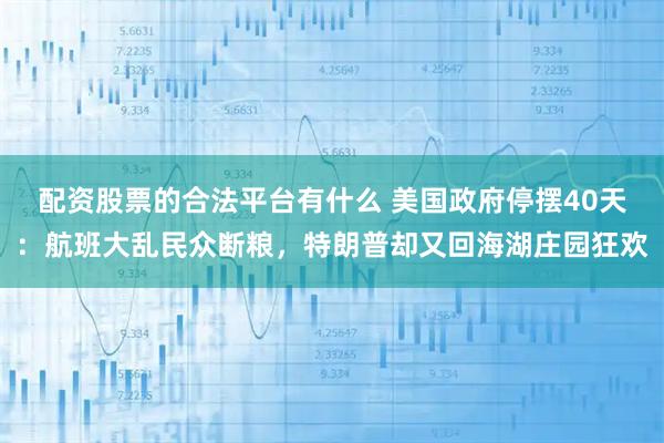 配资股票的合法平台有什么 美国政府停摆40天:航班大乱民众断粮,特朗普却又回海湖庄园狂欢